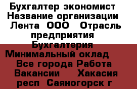 Бухгалтер-экономист › Название организации ­ Лента, ООО › Отрасль предприятия ­ Бухгалтерия › Минимальный оклад ­ 1 - Все города Работа » Вакансии   . Хакасия респ.,Саяногорск г.